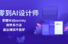 从零到AI设计师：掌握Midjourney，跨界多行业，副业赚钱不是梦