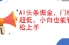 AI头条掘金，门槛超低，小白也能轻松上手，简简单单日入1000+