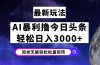 今日头条7.0最新暴利玩法揭秘，轻松日入3000+