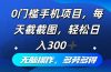 0门槛手机项目，每天截截图，轻松日入300+，无脑操作多劳多得
