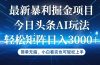 今日头条最新暴利掘金AI玩法，动手不动脑，简单易上手。小白也可轻松矩…