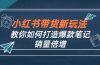 小红书带货新玩法【9月课程】教你如何打造爆款笔记，销量倍增（无水印）