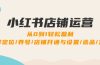 小红书店铺运营：0到1轻松盈利，账号定位/养号/店铺开通与设置/选品/发货