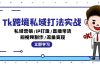 Tk跨境私域打法实战：私域营销/IP打造/直播带货/短视频制作/流量变现
