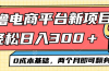 电商平台新赛道变现项目小白轻松日入300＋0成本基础两个月即可翻身