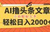 AI撸头条最新玩法，轻松日入2000+，当天起号，第二天见收益，小白轻松…