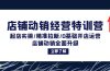 店铺动销经营特训营：起店实操/精准拉新/0基础开店运营/店铺动销全面升级