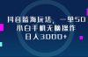 抖音蓝海玩法，一单50，小白手机无脑操作，日入3000+