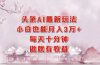 头条AI最新玩法,小白轻松月入三万+,每天十分钟,做就有收益