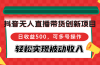 抖音无人直播带货创新项目，日收益500，可多号操作，轻松实现被动收入