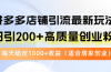 拼多多店铺引流最新玩法，日引200+高质量创业粉，每天稳定1000+收益（…