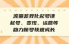 流量差异化起号课：起号、变现、运营等，助力账号快速成长
