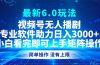 视频号最新6.0玩法，无人播剧，轻松日入3000+