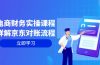 电商财务实操课程：详解京东对账流程，从交易流程到利润核算全面覆盖