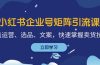 小红书企业号矩阵引流课，涵盖运营、选品、文案，快速掌握卖货技巧