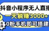 抖音小程序无人直播，一天躺赚3000+，0粉手机可搭建，不违规不限流，小…