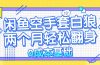 闲鱼空手套白狼 0成本基础，简单易上手项目 两个月轻松翻身           …