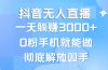 抖音无人直播，一天躺赚3000+，0粉手机就能做，新手小白均可操作