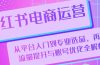 小红书电商运营：从平台入门到专业选品，再到流量提升与账号优化全解析