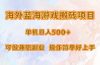 海外蓝海游戏搬砖项目，单机日入500+，可做兼职副业，小白闭眼入。
