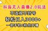 抖音无人直播2.0玩法，不违规不封号，轻松日入3000+，一部手机0粉开播