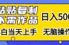 粘贴复制，无需作品，日入500+，小白当天上手，无脑操作