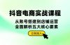 抖音 电商实战课程：从账号搭建到店铺运营，全面解析五大核心要素