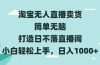 淘宝无人直播卖货 简单无脑 打造日不落直播间 小白轻松上手，日入1000+