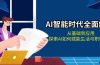AI智能时代全面解析:从基础到应用,探索AI如何赋能生活与职场变革