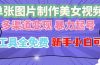 单张图片作美女视频 ,多渠道变现 暴力起号,所有工具全免费 ,新手小…