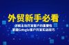 外贸新手必看,详解主动开发客户的重要性,掌握Google客户开发实战技巧