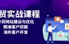 外贸实战课程：外贸网站建设与优化，精准客户挖掘，海外客户开发