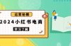 2024小红书电商教程，从入门到实战，教你有效打造爆款店铺，掌握选品技巧