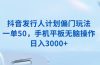 抖音发行人计划偏门玩法，一单50，手机平板无脑操作，日入3000+