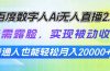 百度数字人Ai无人直播2.0，无需露脸，实现被动收入，普通人也能轻松月…