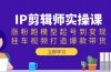 IP剪辑师实操课：涨粉跑模型起号到变现，挂车视频打造爆款带货