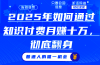 2025年如何通过知识付费月入十万，年入百万。。