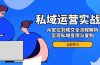 私域运营实战课，从定位到成交全流程解析，实现私域变现与复购