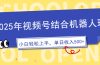 2025年视频号结合机器人玩法，操作简单，5分钟一条原创视频，适合零基…