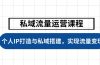 私域流量运营课程，个人IP打造与私域搭建，助力学员实现流量变现