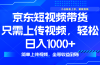 最新风口，京东短视频带货，只需上传视频，轻松日入1000+，无需剪辑，…