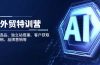 AI外贸特训营：AI快速选品、独立站搭建、客户获取、邮件营销、品牌营销等
