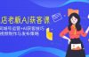 实体店老板AI获客课：抖音同城号运营+AI获客技巧，短视频制作与发布策略