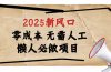 2025新风口，懒人必做项目，零成本无需人工，轻松上手无门槛