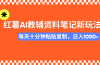 小红书AI教辅资料笔记新玩法，0门槛，可批量可复制，一天十分钟发笔记…