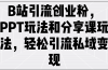 B站引流创业粉，PPT玩法和分享课玩法，轻松引流私域变现
