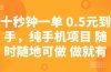 十秒钟一单 0.5元到手，纯手机项目 随时随地可做 做就有