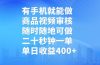 有手机就能做,商品视频审核,随时随地可做,二十秒钟一单,单日收益400+