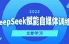DeepSeek赋能自媒体训练营,定位、变现、爆文全攻略!