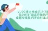 VLOG博主养成记从0到1打造高价值账号，掌握变现技巧开启财富之门